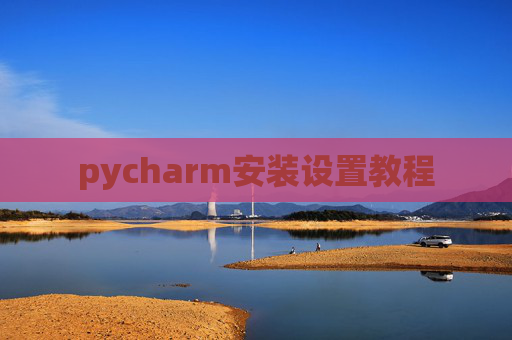 pycharm安装设置教程 pycharm安装设置教程
